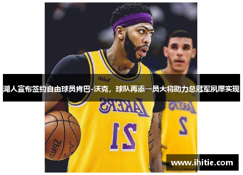 湖人宣布签约自由球员肯巴-沃克，球队再添一员大将助力总冠军夙愿实现