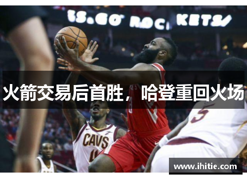 火箭交易后首胜，哈登重回火场