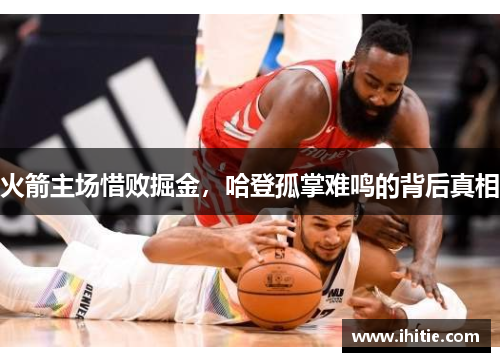 火箭主场惜败掘金，哈登孤掌难鸣的背后真相