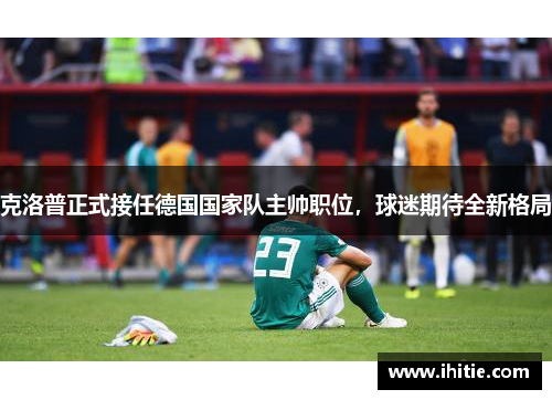 克洛普正式接任德国国家队主帅职位，球迷期待全新格局