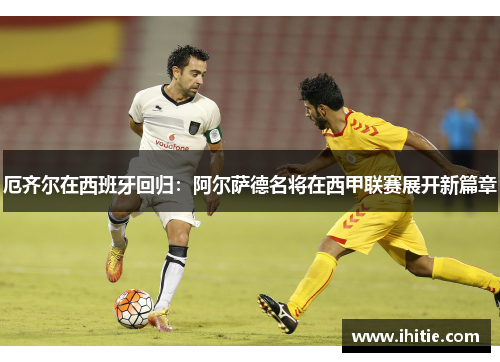 厄齐尔在西班牙回归：阿尔萨德名将在西甲联赛展开新篇章