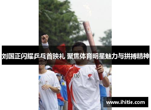 刘国正闪耀乒乓首映礼 聚焦体育明星魅力与拼搏精神