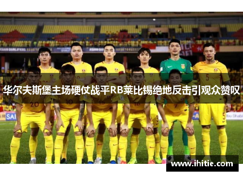 华尔夫斯堡主场硬仗战平RB莱比锡绝地反击引观众赞叹