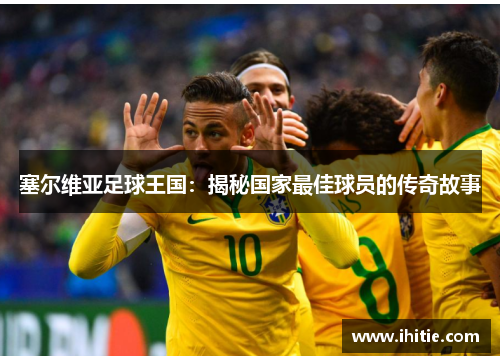 塞尔维亚足球王国：揭秘国家最佳球员的传奇故事
