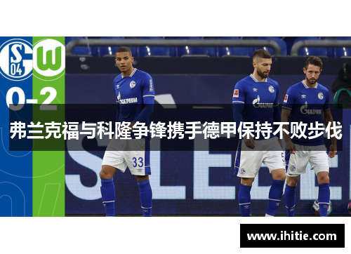 弗兰克福与科隆争锋携手德甲保持不败步伐
