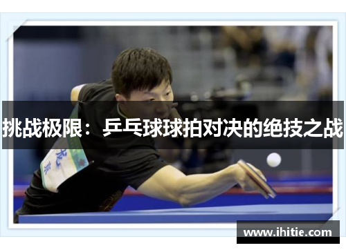 挑战极限：乒乓球球拍对决的绝技之战