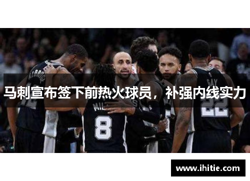 马刺宣布签下前热火球员，补强内线实力