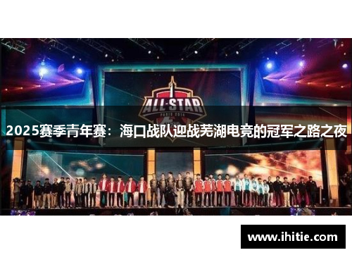 2025赛季青年赛：海口战队迎战芜湖电竞的冠军之路之夜
