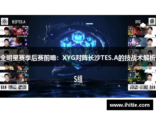 全明星赛季后赛前瞻：XYG对阵长沙TES.A的技战术解析