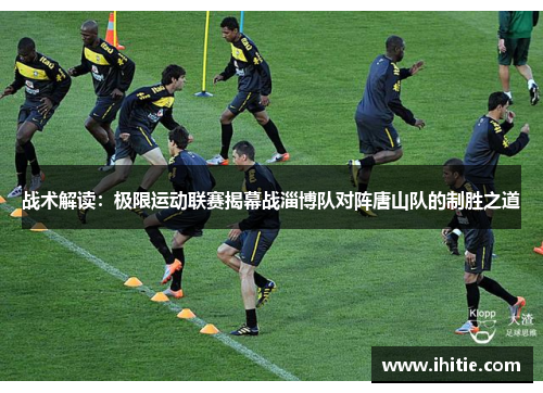 战术解读：极限运动联赛揭幕战淄博队对阵唐山队的制胜之道