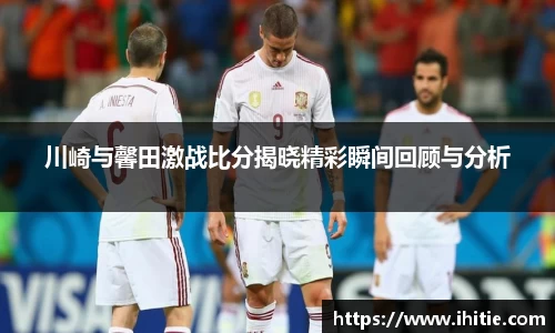 川崎与馨田激战比分揭晓精彩瞬间回顾与分析